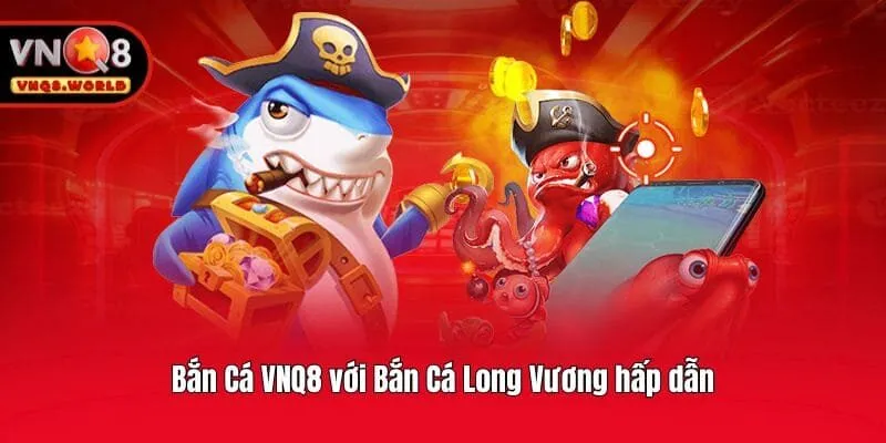 Bắn Cá VNQ8 với Bắn Cá Long Vương hấp dẫn