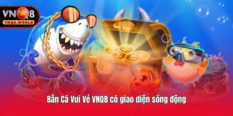 Bắn Cá Vui Vẻ VNQ8 có giao diện sống động