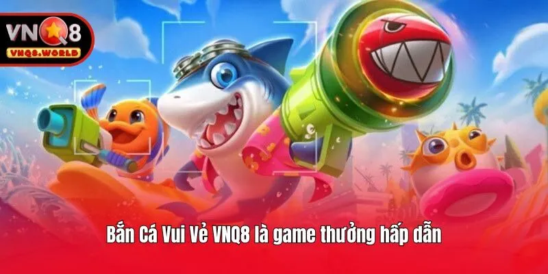 Bắn Cá Vui Vẻ VNQ8 là game thưởng hấp dẫn