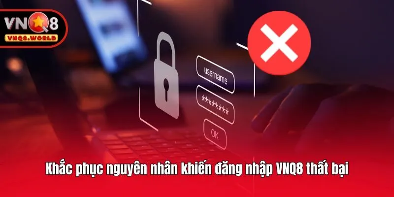 Khắc phục nguyên nhân khiến đăng nhập VNQ8 thất bại