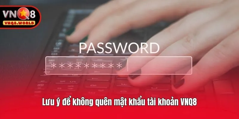 Lưu ý để không quên mật khẩu tài khoản VNQ8