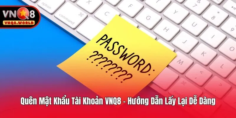 Quên Mật Khẩu Tài Khoản VNQ8 - Hướng Dẫn Lấy Lại Dễ Dàng