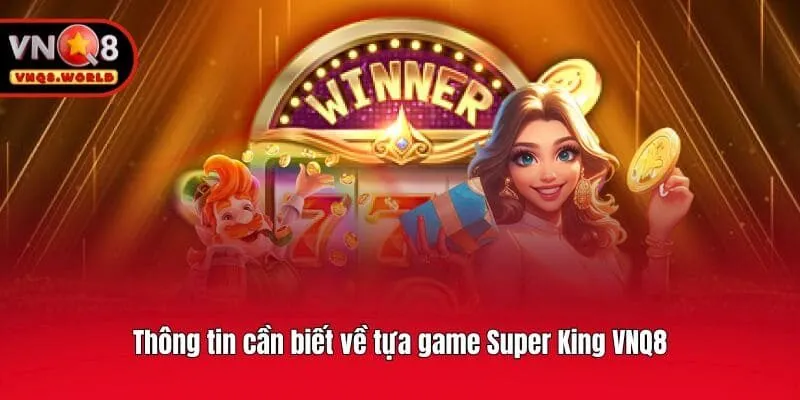 Thông tin cần biết về tựa game Super King VNQ8