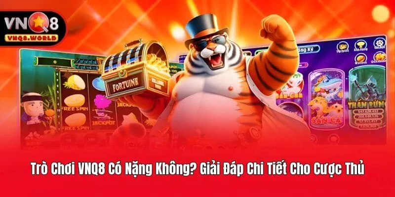 Trò Chơi VNQ8 Có Nặng Không? Giải Đáp Chi Tiết Cho Cược Thủ