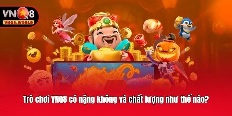 Trò chơi VNQ8 có nặng không và chất lượng như thế nào?